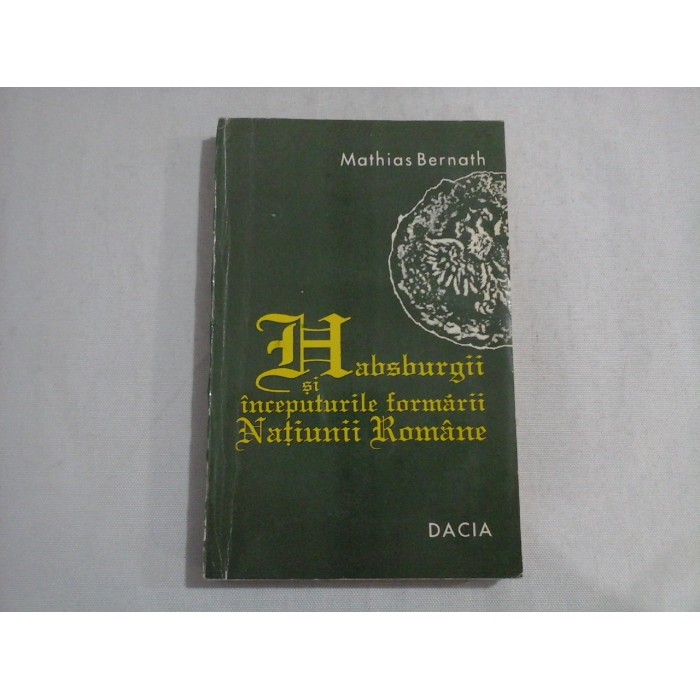 HABSBURGII SI INCEPUTURILE FORMARII NATIUNII ROMANE - MATHIAS BERNATH